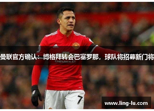 曼联官方确认：博格拜转会巴塞罗那，球队将招募新门将